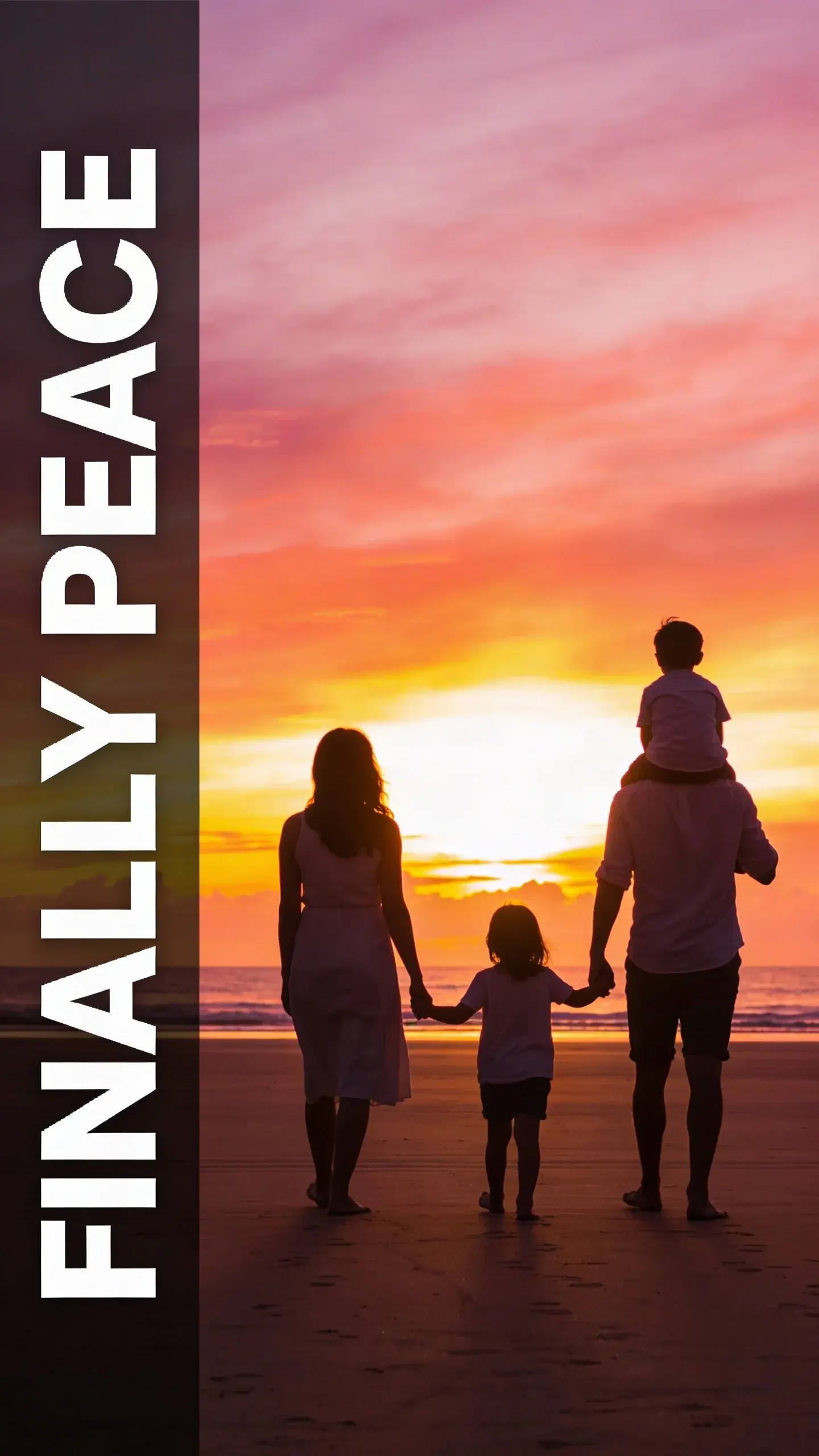 SILHOUETTE: SILHOUETTE, BASE: vertical 9:16, ultra-tall composition, SCENE: A family of four (mother, father, two children aged 5 and 8) silhouetted against a dramatic, vibrant sunset sky on a wide-open, deserted beach. They are holding hands and looking out at the ocean, the youngest child on the father's shoulders, representing a precious, unburdened moment of connection and peace after a simplified day, photorealistic, 8K, shallow depth of field, warm pastel tones, film aesthetic, no logos, no watermarks, TEXT POSITION: LEFT SIDE, OVERLAY: text says exactly: "FINALLY PEACE", bold readable font, high contrast white on dark, LIGHT: Backlit by a dramatic, colorful sunset, MOOD: Peaceful, connected, serene, relieved