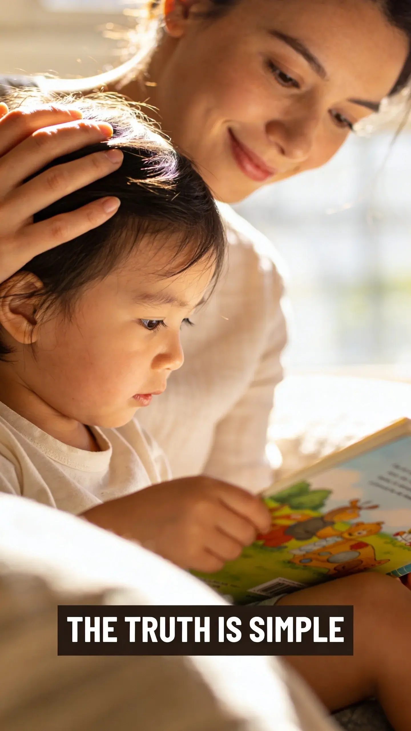 **MACRO EMOTION**: MACRO EMOTION, **BASE**: vertical 9:16, ultra-tall composition, **SCENE**: A close-up macro shot focusing on a mother's hand gently caressing her child's hair as they both sit quietly reading a picture book together on a sun-drenched Sunday morning. Her subtle smile and relaxed eyes convey deep contentment and peace, capturing a genuine moment of simplified connection and relief from daily pressures. **TEXT POSITION**: BOTTOM-CENTER, **OVERLAY**: text says exactly: "THE TRUTH IS SIMPLE", bold readable font, high contrast white on dark, **LIGHT**: Soft, focused natural light highlighting the hands and faces, with warm highlights, **MOOD**: Content, peaceful, relieved