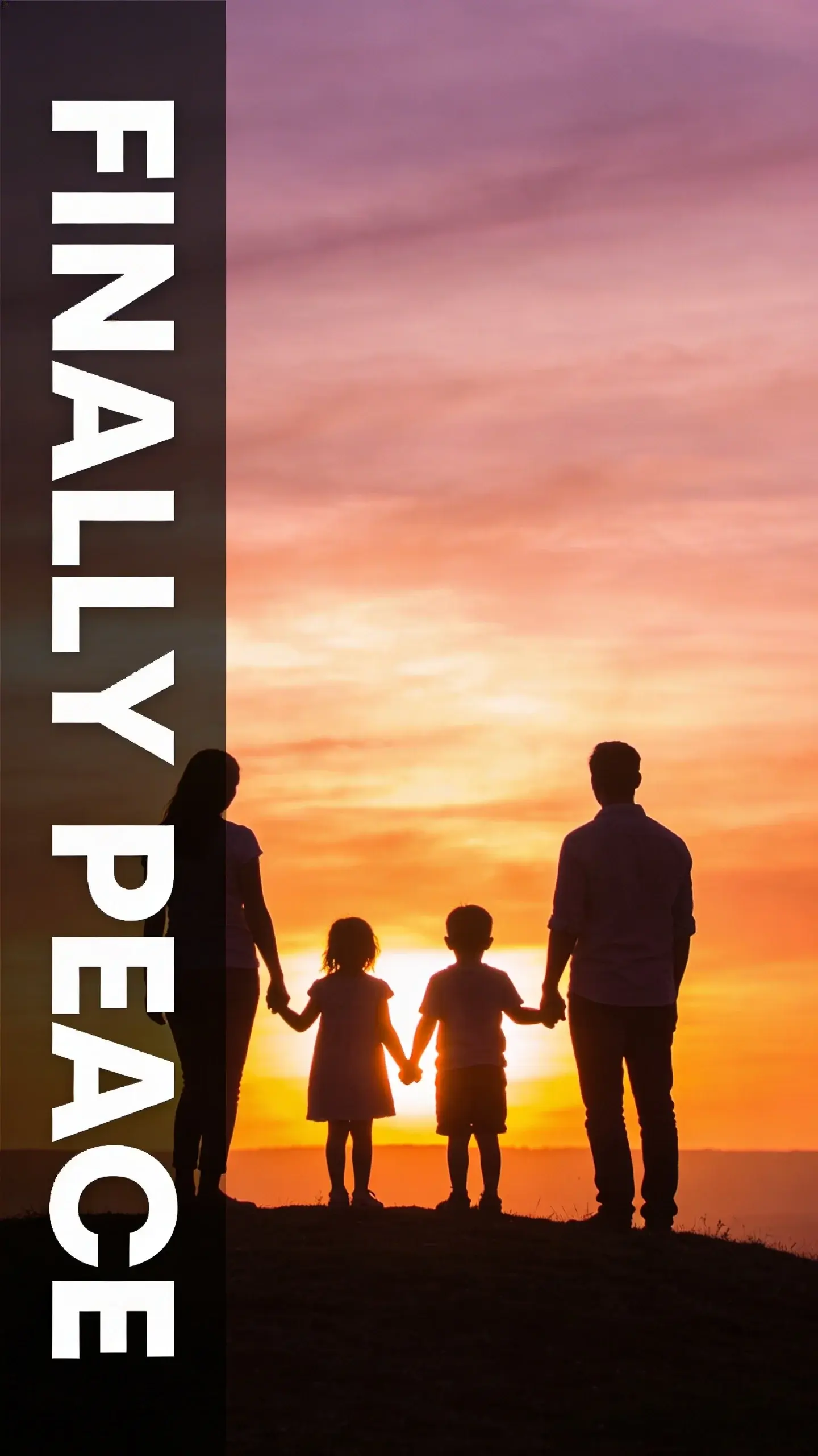 SILHOUETTE: SILHOUETTE, BASE: vertical 9:16, ultra-tall composition, SCENE: A family of four (two parents, two children) standing on a hill at sunset, their silhouettes sharply defined against the vibrant orange and purple sky. They are holding hands, looking out at the horizon, a moment of quiet togetherness and reflection after a busy day, symbolizing the peace found through effective family systems. photorealistic, 8K, shallow depth of field, warm pastel tones, film aesthetic, no logos, no watermarks, TEXT POSITION: LEFT SIDE, OVERLAY: text says exactly: "FINALLY PEACE", bold readable font, high contrast white on dark, LIGHT: Backlit, golden hour glow, MOOD: Connected, calm, reflective