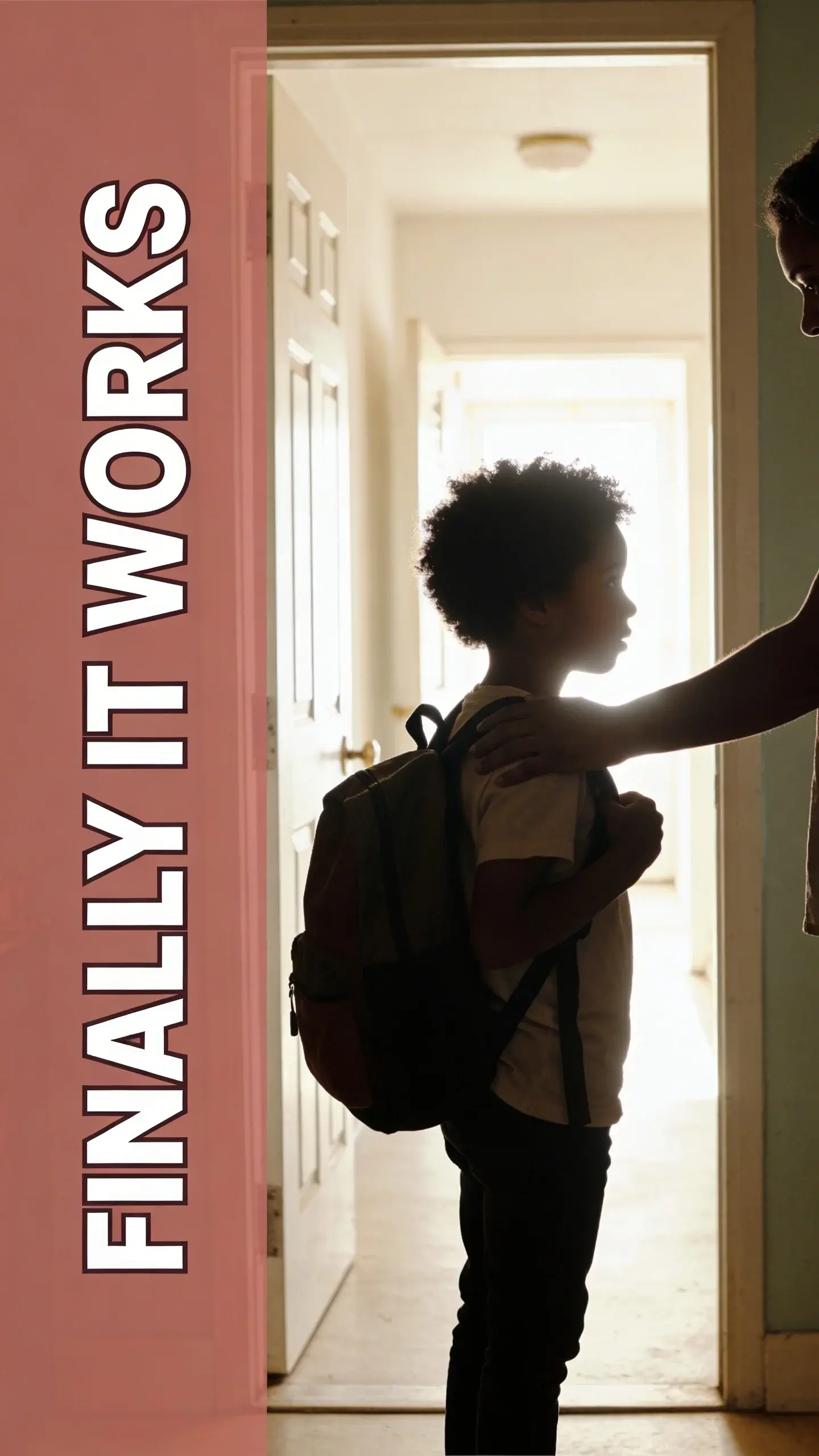 SILHOUETTE BACKLIGHT: strong backlight from window or doorway, parent and/or child in silhouette, BASE: vertical 9:16, ultra-tall composition optimized for mobile Pinterest feed, SCENE: A kindergartener, backpack slung over one shoulder, stands silhouetted in a brightly backlit doorway leading to a sun-drenched hallway, their body language showing a slight resistance or hesitation to move forward. A parent's hand is gently placed on the child's back, a gesture of encouragement mixed with the subtle weariness of a daily push. The strong backlight obscures facial details but emphasizes the body language of the struggle for cooperation and predictability in the morning routine. The scene captures the tension between wanting to get out the door and the child's natural pace. , EMOTION HOOK: Struggle for routine, TOPIC PHRASE: Simple daily routine, TEXT POSITION: LEFT SIDE, OVERLAY: text says exactly: "FINALLY IT WORKS", bold sans-serif font, high contrast white text with dark outline or shadow so it is readable on mobile, overlay text should be a punchy version of the TOPIC PHRASE or EMOTION HOOK, LIGHT: Strong backlight from a bright doorway/window, MOOD: Weary, persistent, longing for peace, hopeful, patient, COLOR: muted warm palette (dusty rose, cream, terracotta, soft sage, warm beige), gentle film grain, no logos, no watermarks, photorealistic, 8K, shallow depth of field, film aesthetic, cinematic color grade, no logos, no watermarks