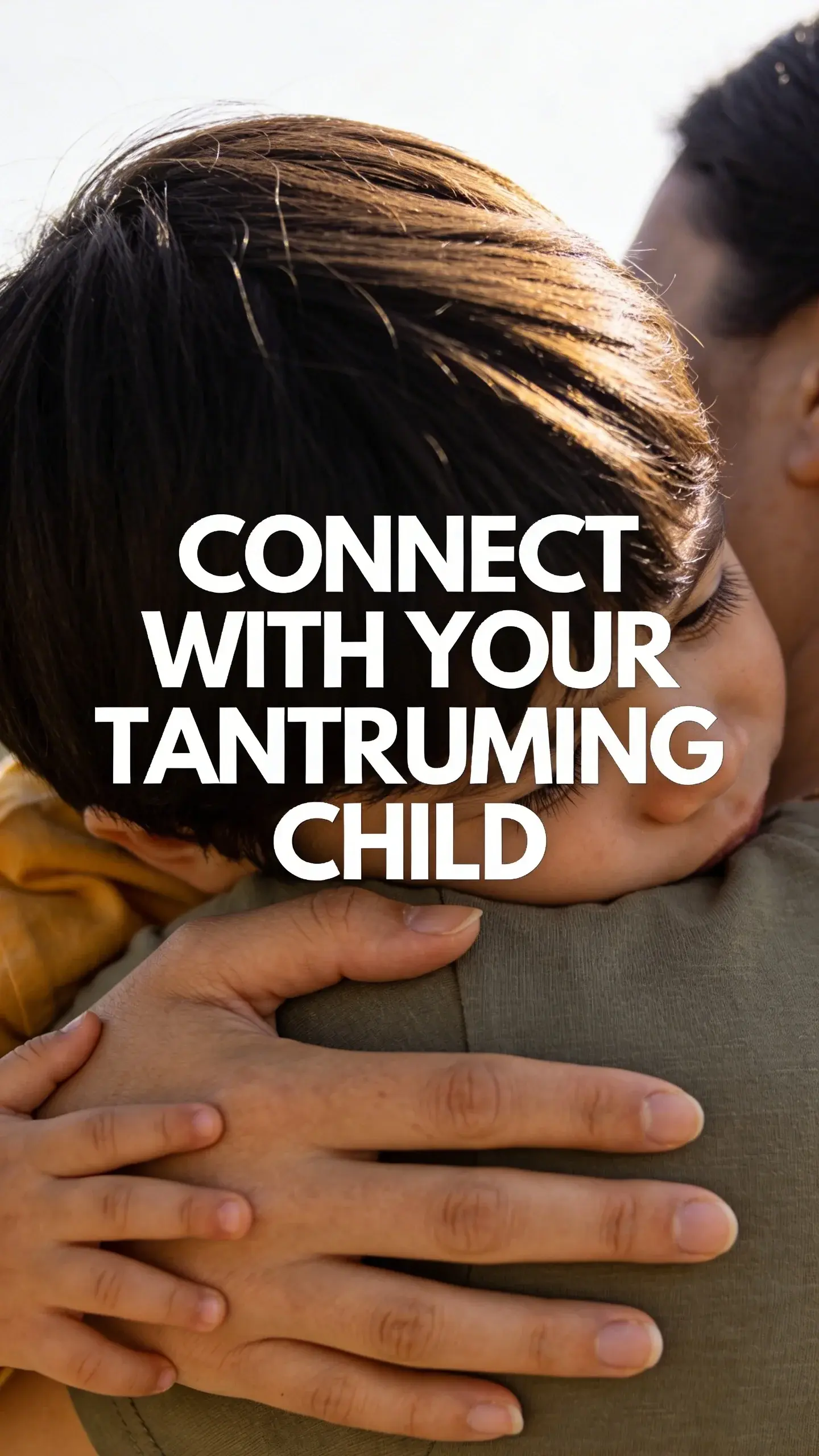 **PIN 5 EMOTIONAL STORY PIN**
    A vertical Pinterest pin featuring emotional parenting photography.
    **HEADLINE TEXT:** CONNECT WITH YOUR TANTRUMING CHILD
    **IMAGE STRUCTURE:** A large, readable text overlay centrally placed over an emotional image.
    **SCENE:** A close-up, emotional parenting moment. A parent's hand gently touching a child's arm or back, with the child's head buried in the parent's shoulder, showing a moment of comfort and connection after distress. Focus on the hands and shoulders, conveying empathy.
    **LIGHT:** Warm, natural light with a cinematic tone.
    **MOOD:** Real parenting emotion, empathy, and connection. The layout is text center, photo background.
    **QUALITY:** Photorealistic, high contrast, clean composition, mobile readable text.

---
